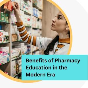 Benefits of Pharmacy Education in the Modern Era